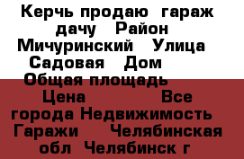 Керчь продаю  гараж-дачу › Район ­ Мичуринский › Улица ­ Садовая › Дом ­ 32 › Общая площадь ­ 24 › Цена ­ 50 000 - Все города Недвижимость » Гаражи   . Челябинская обл.,Челябинск г.